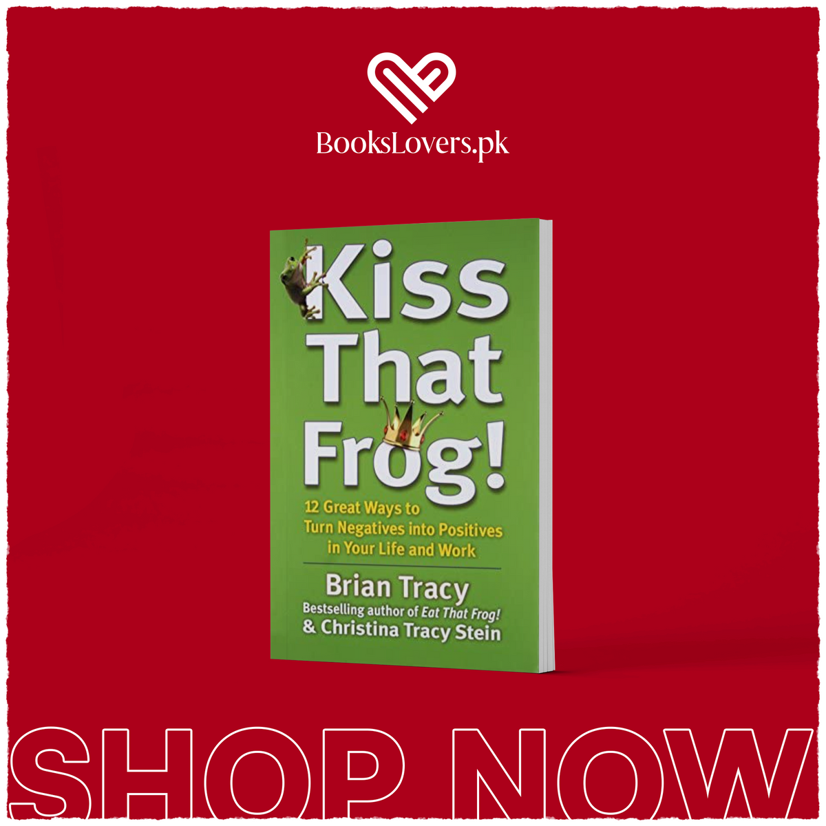 Kiss That Frog!: 12 Great Ways to Turn Negatives into Positives in Your Life and Work by Brian Tracy
